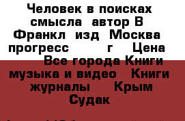 Человек в поисках смысла, автор В. Франкл, изд. Москва “прогресс“, 1990 г. › Цена ­ 500 - Все города Книги, музыка и видео » Книги, журналы   . Крым,Судак